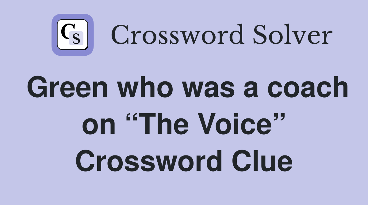 Green who was a coach on “The Voice” Crossword Clue