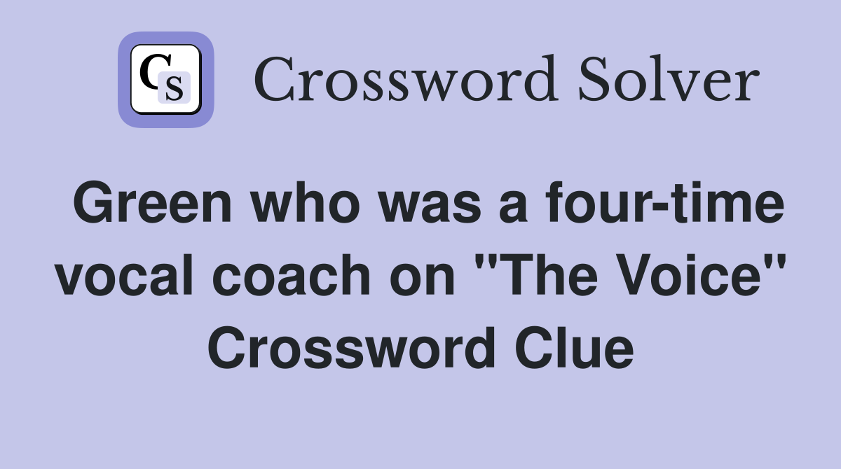 Green who was a four-time vocal coach on "The Voice" Crossword Clue