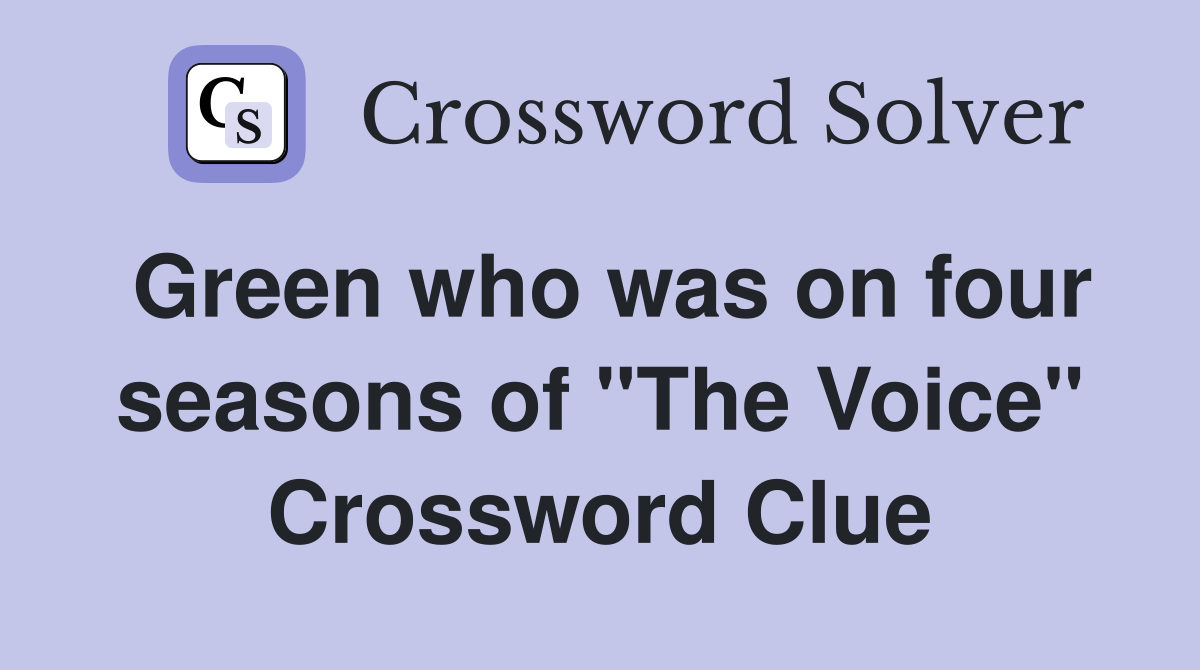 Green who was on four seasons of "The Voice" Crossword Clue