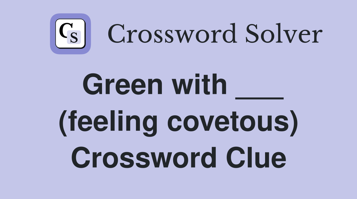 Green with ___ (feeling covetous) Crossword Clue