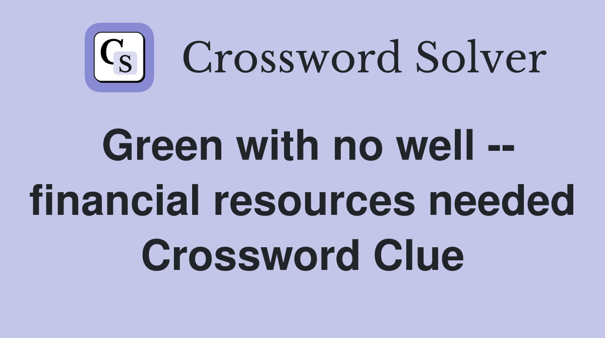 Green with no well -- financial resources needed Crossword Clue