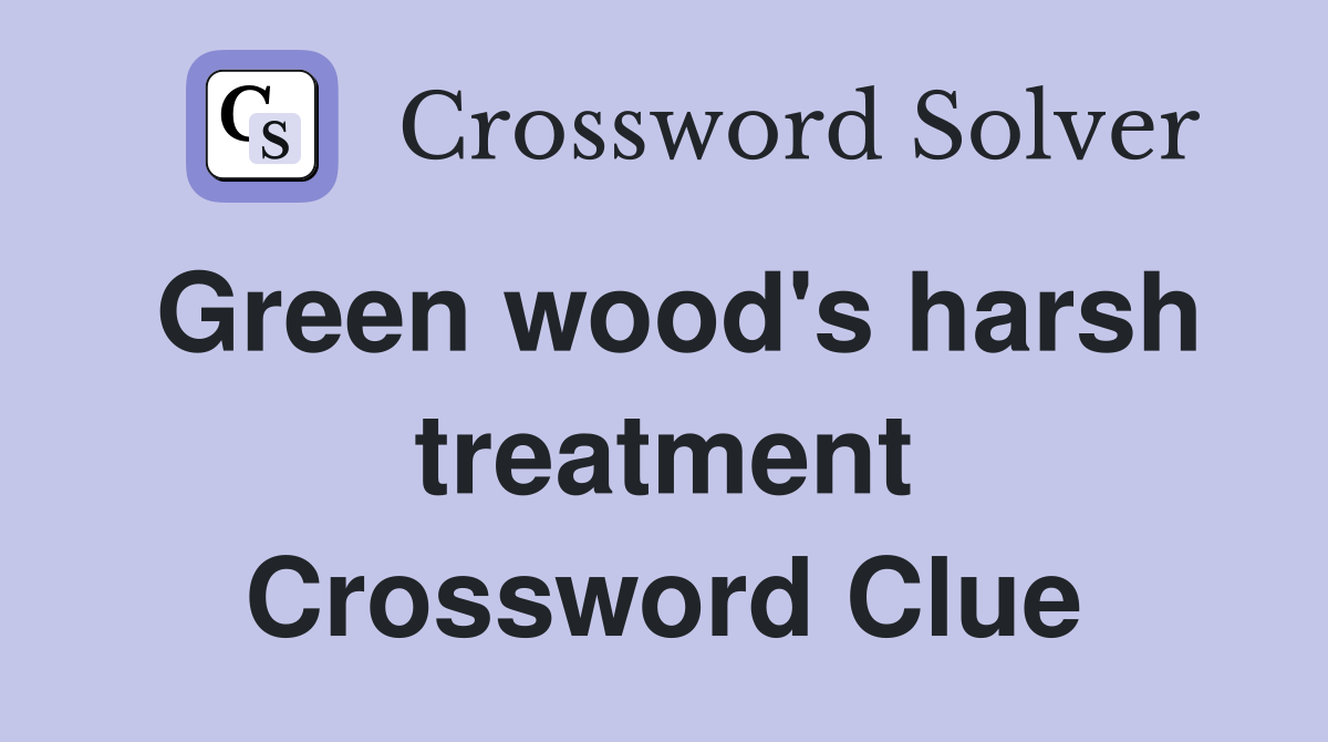 Green wood's harsh treatment Crossword Clue