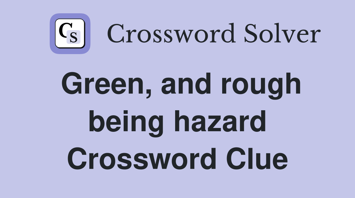 Green, and rough being hazard Crossword Clue