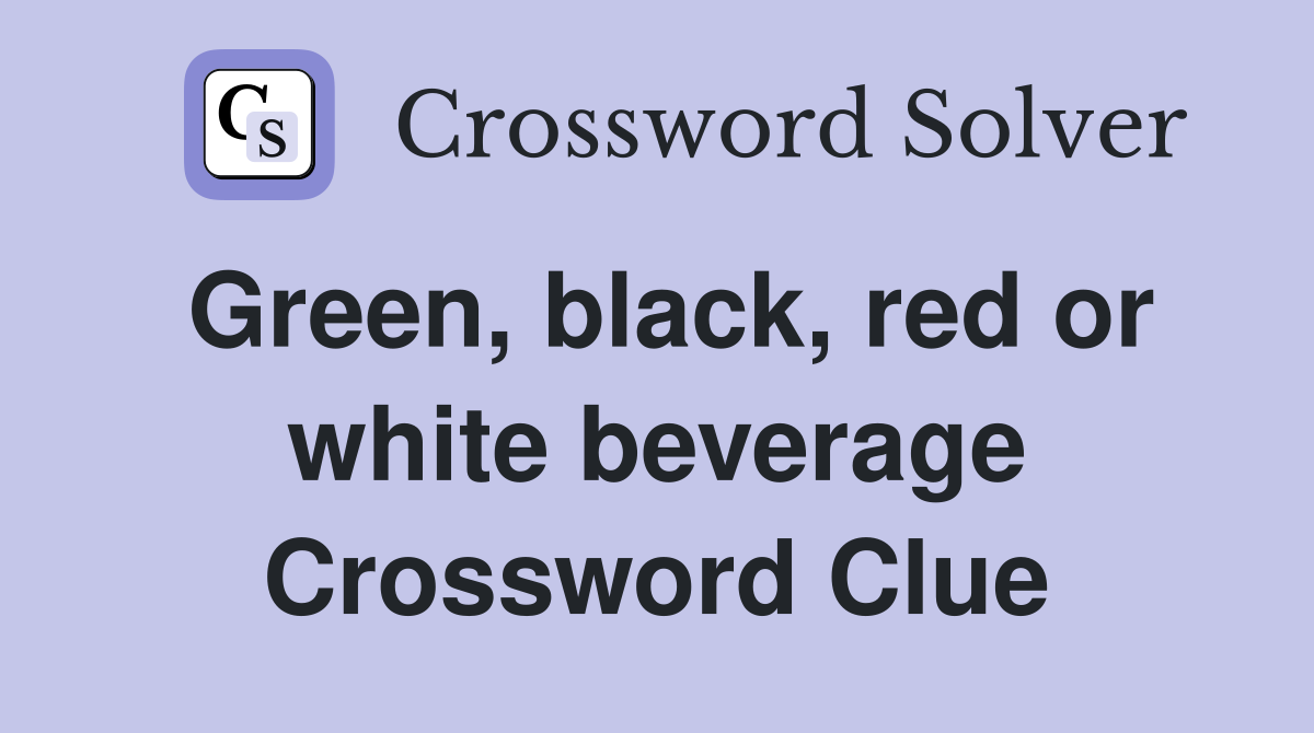 Green, black, red or white beverage Crossword Clue