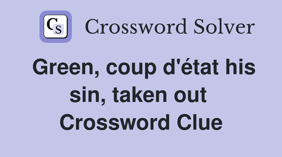 Green, coup d'état his sin, taken out  Crossword Clue