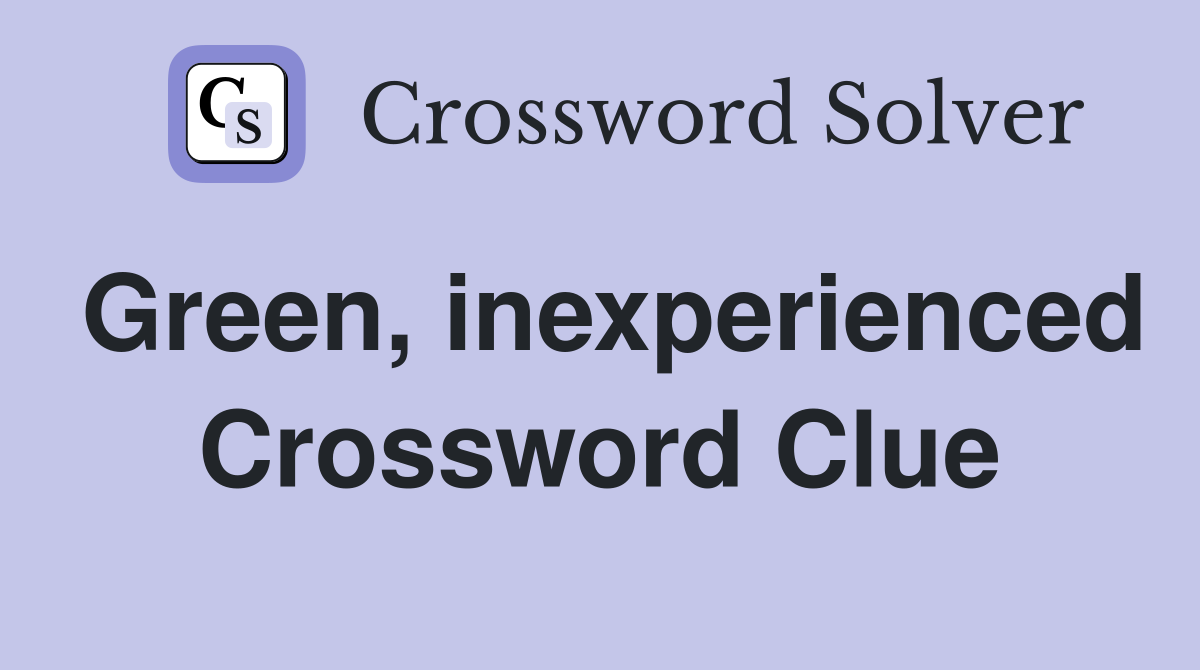 Green, inexperienced Crossword Clue