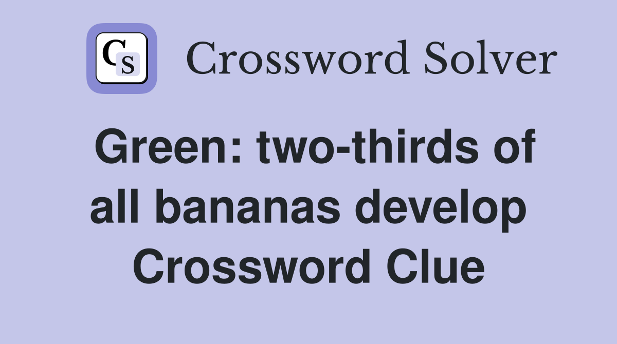 Green: two-thirds of all bananas develop Crossword Clue