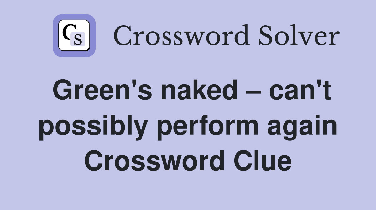 Green's naked – can't possibly perform again Crossword Clue