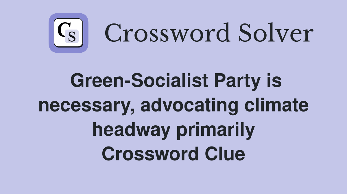 Green-Socialist Party is necessary, advocating climate headway primarily Crossword Clue