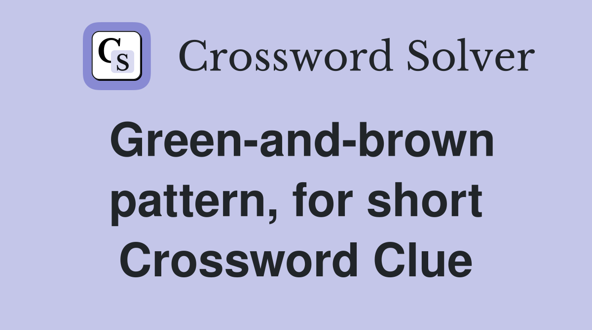 Green-and-brown pattern, for short Crossword Clue
