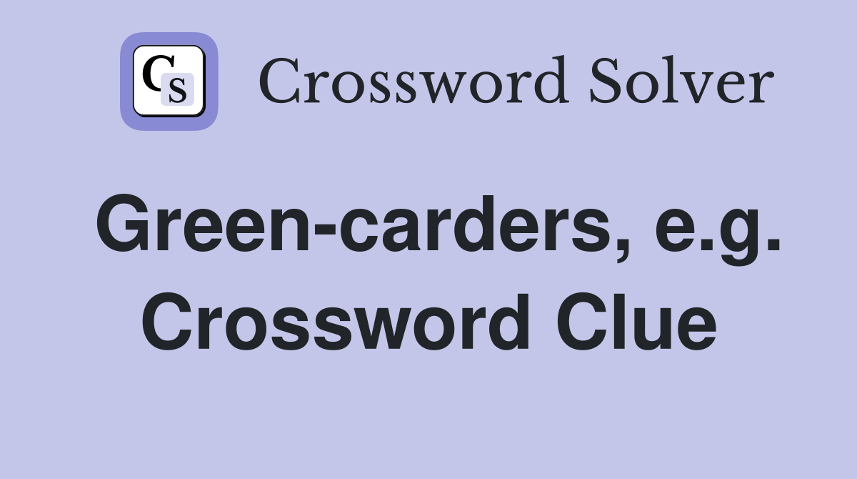 Green-carders, e.g. Crossword Clue