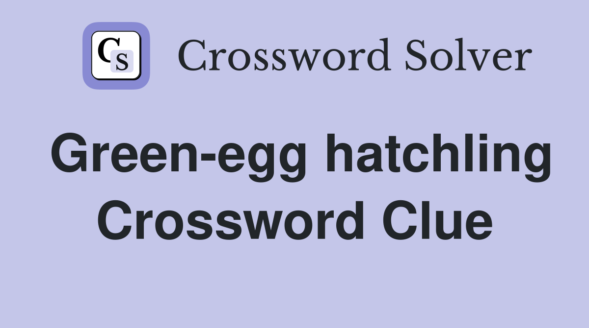 Green-egg hatchling Crossword Clue