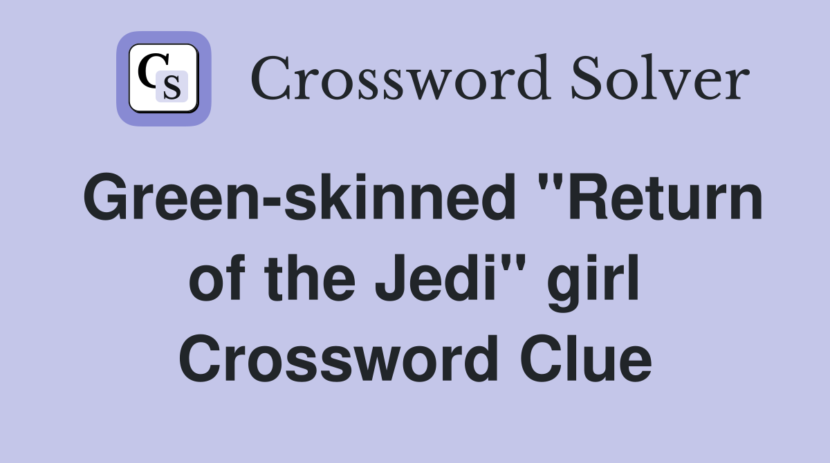 Green-skinned "Return of the Jedi" girl Crossword Clue