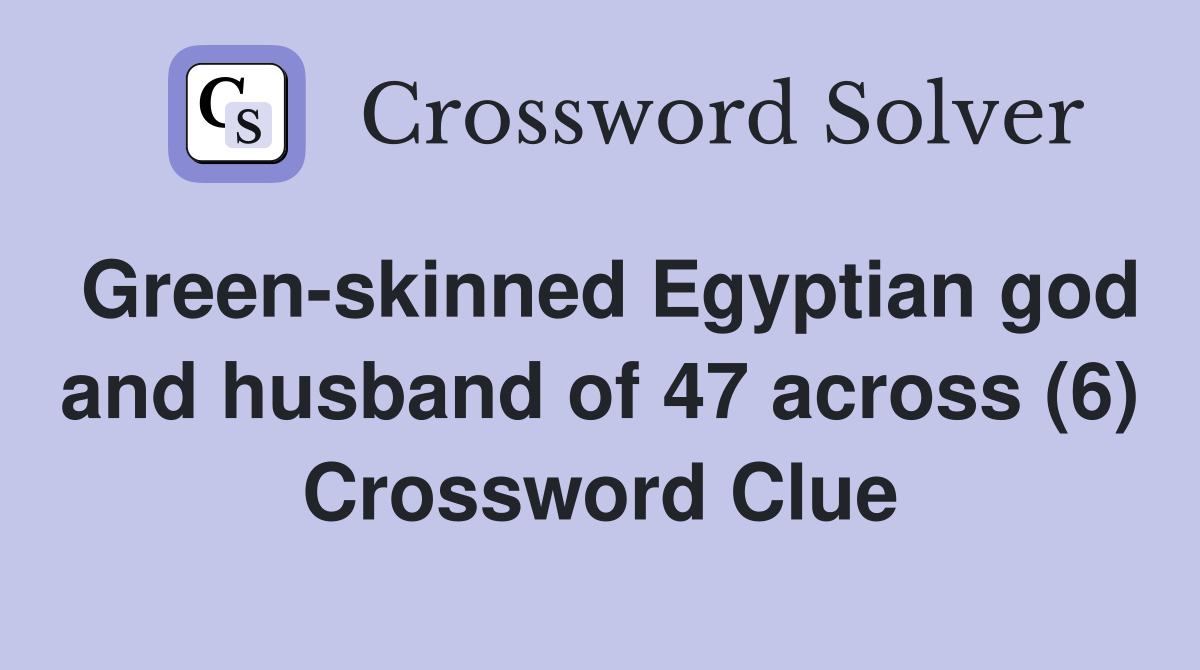Green-skinned Egyptian god and husband of 47 across (6) Crossword Clue