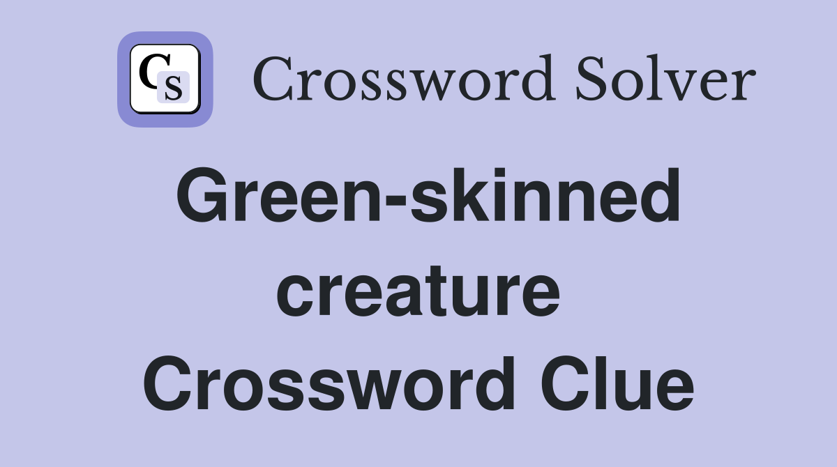 Green-skinned creature Crossword Clue