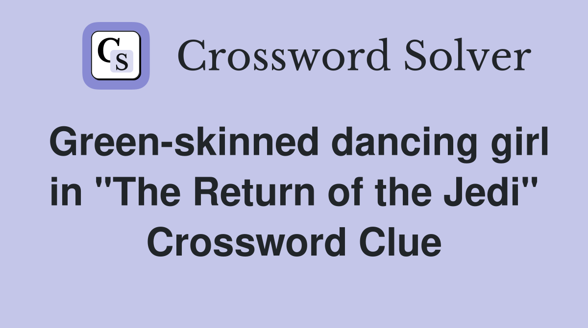 Green-skinned dancing girl in "The Return of the Jedi" Crossword Clue