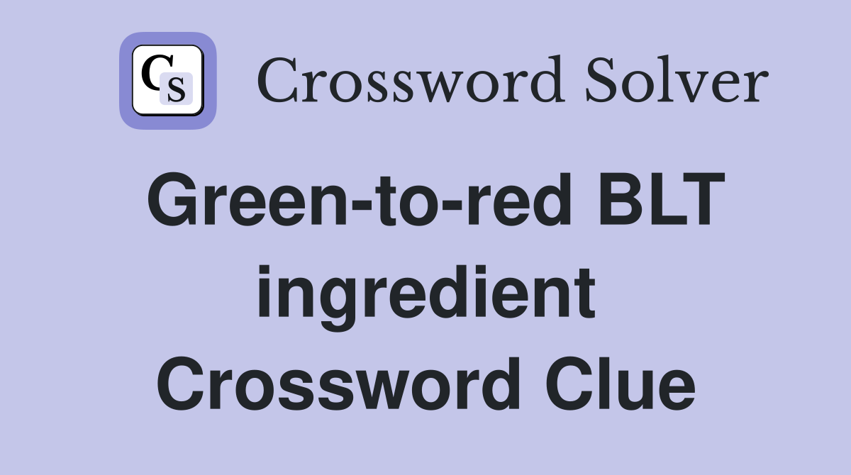 Green-to-red BLT ingredient Crossword Clue