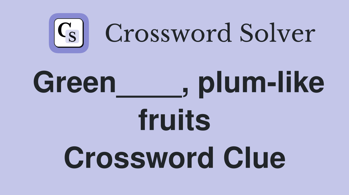 Green____, plum-like fruits Crossword Clue