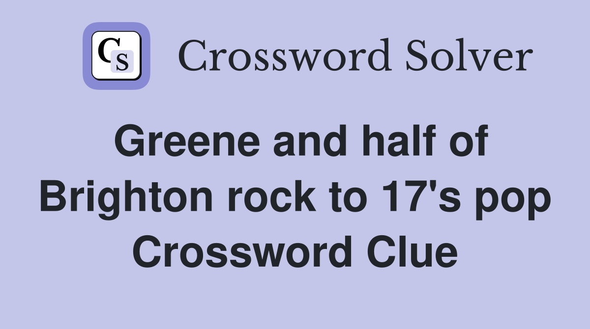 Greene and half of Brighton rock to 17's pop Crossword Clue