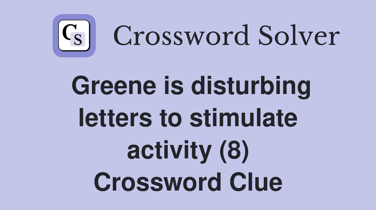 Greene is disturbing letters to stimulate activity (8) Crossword Clue