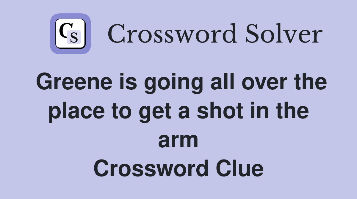 Greene is going all over the place to get a shot in the arm Crossword Clue