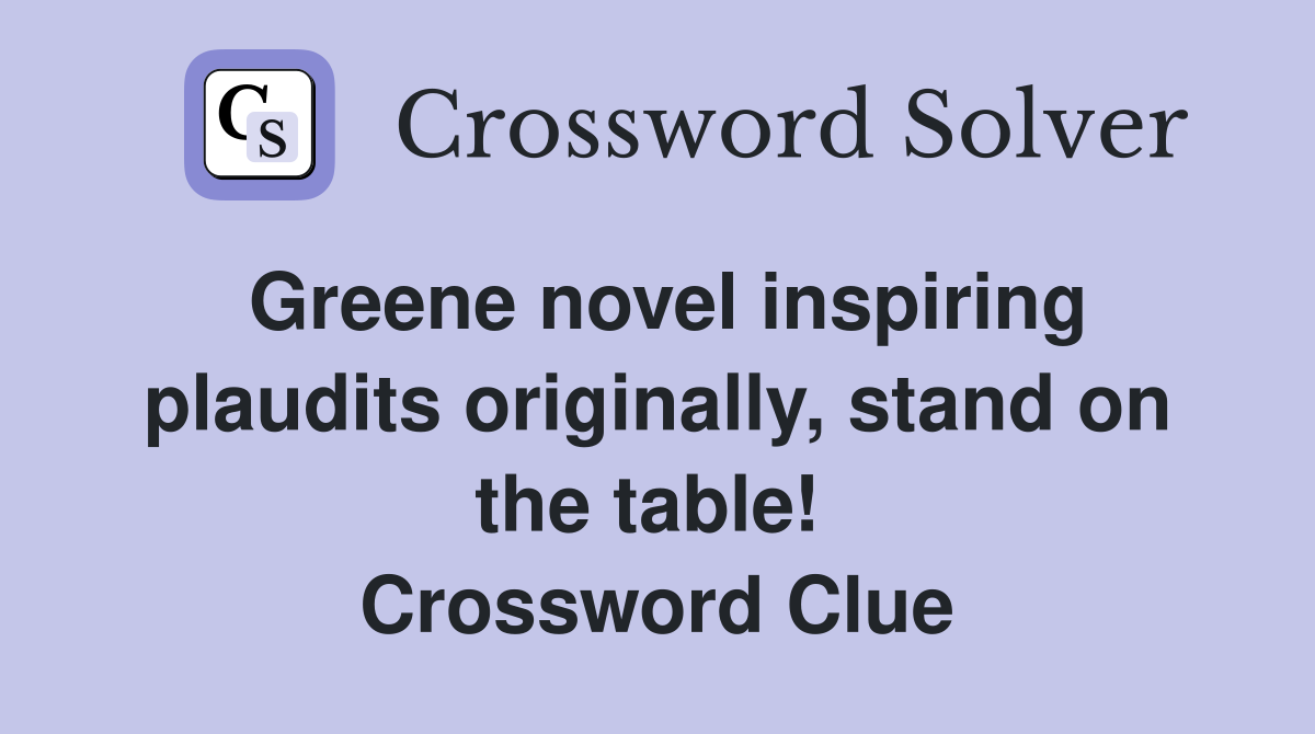 Greene novel inspiring plaudits originally, stand on the table!  Crossword Clue
