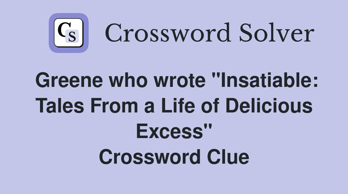 Greene who wrote "Insatiable: Tales From a Life of Delicious Excess" Crossword Clue
