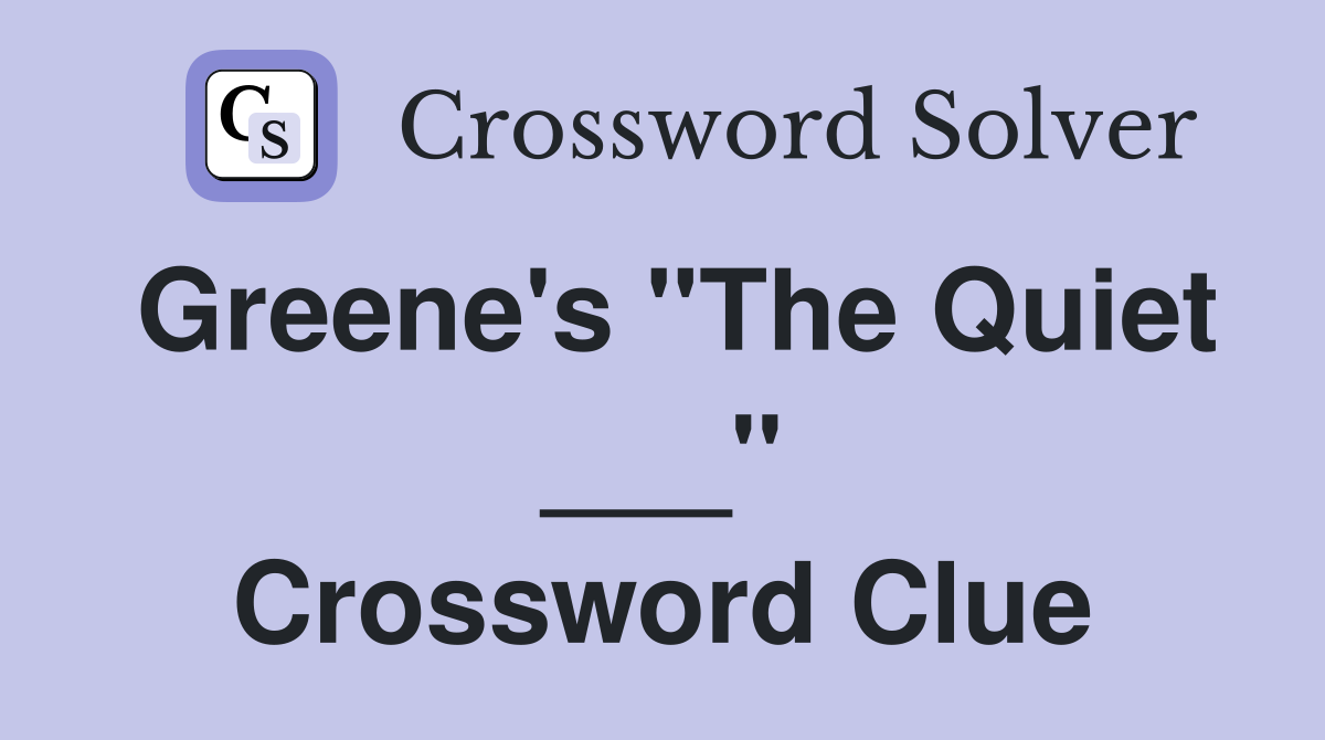 Greene's "The Quiet ___" Crossword Clue