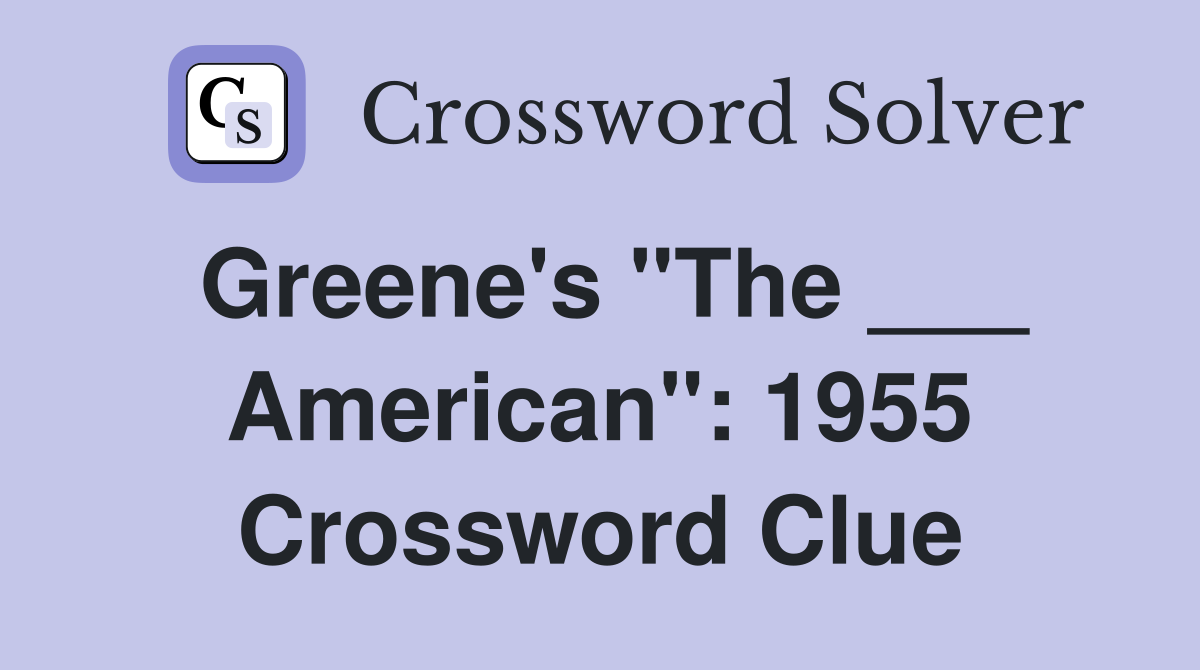 Greene's "The ___ American": 1955 Crossword Clue