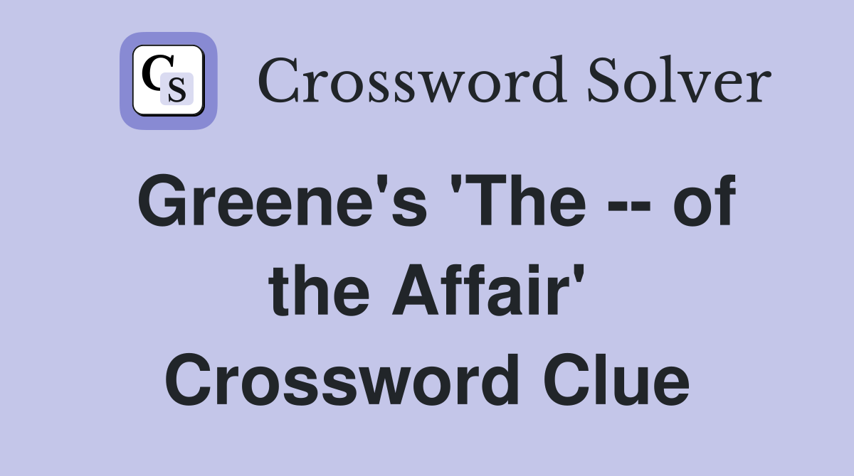 Greene's 'The -- of the Affair' Crossword Clue
