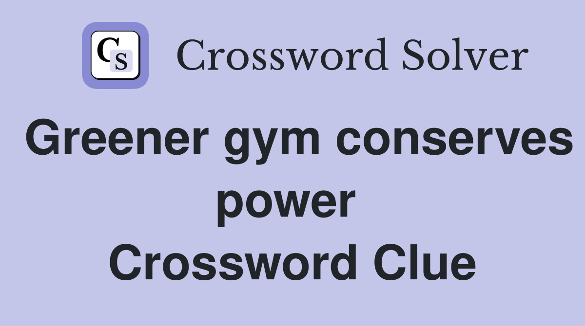 Greener gym conserves power  Crossword Clue