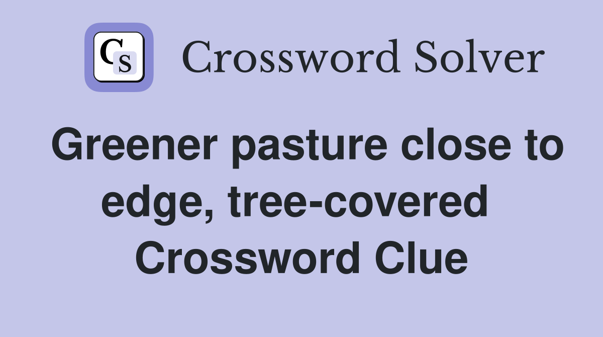 Greener pasture close to edge, tree-covered  Crossword Clue