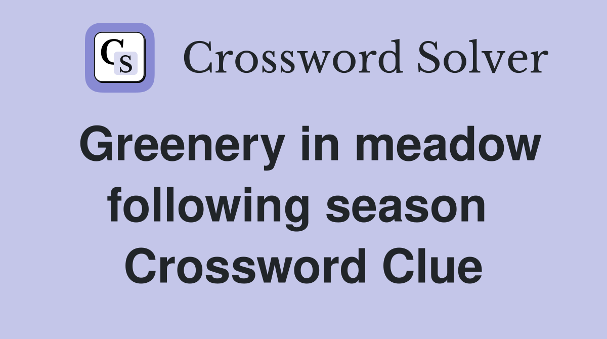 Greenery in meadow following season  Crossword Clue