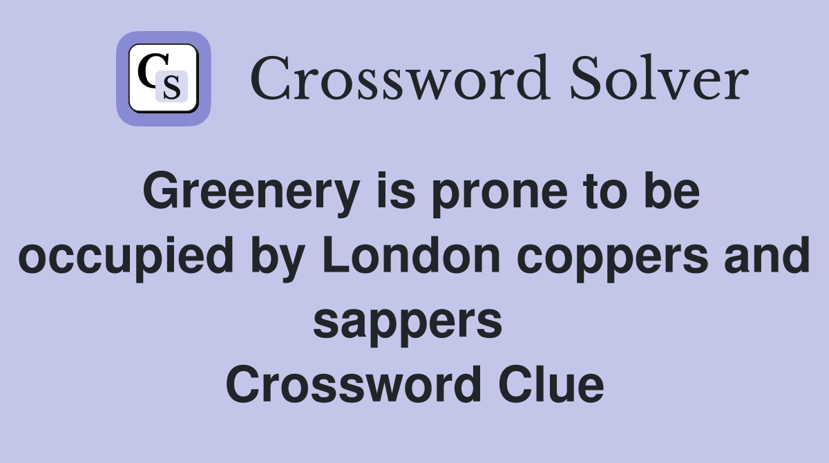 Greenery is prone to be occupied by London coppers and sappers  Crossword Clue