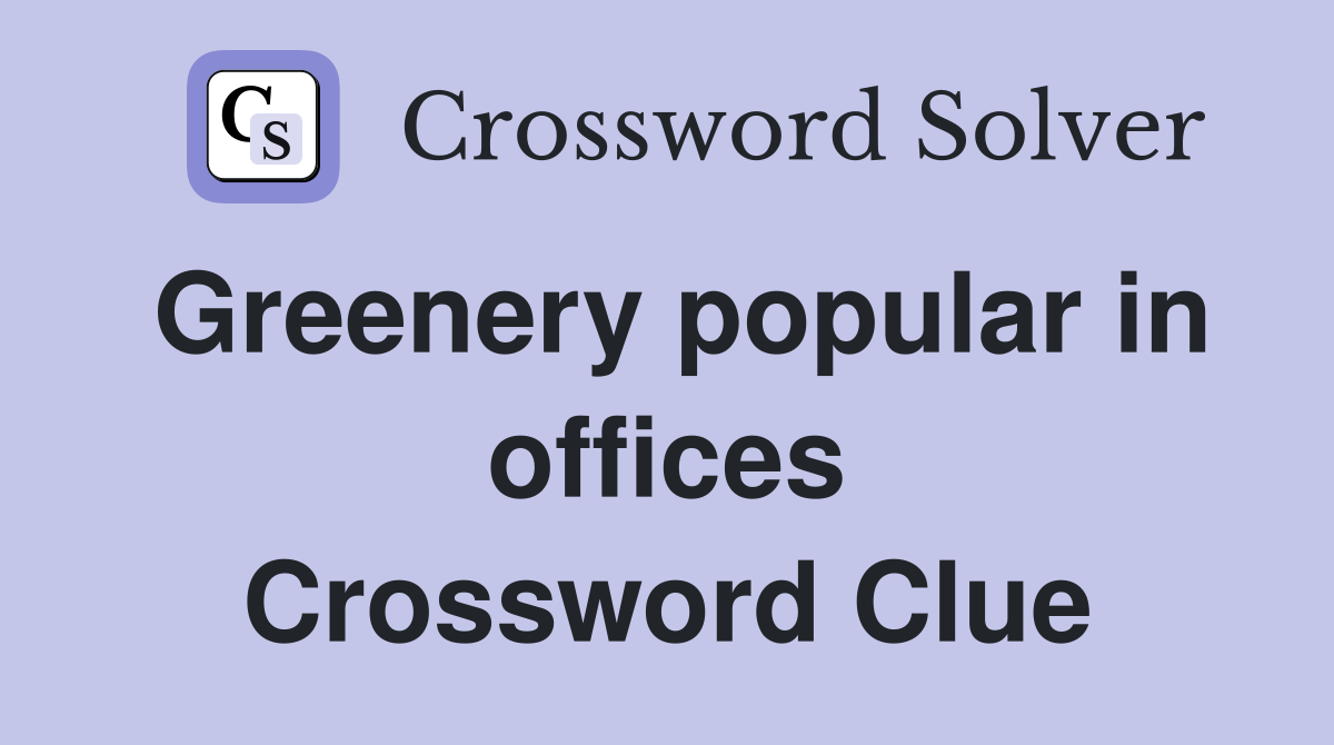Greenery popular in offices Crossword Clue