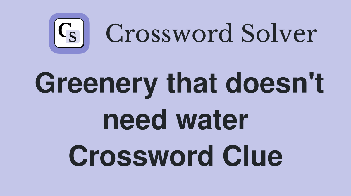 Greenery that doesn't need water Crossword Clue
