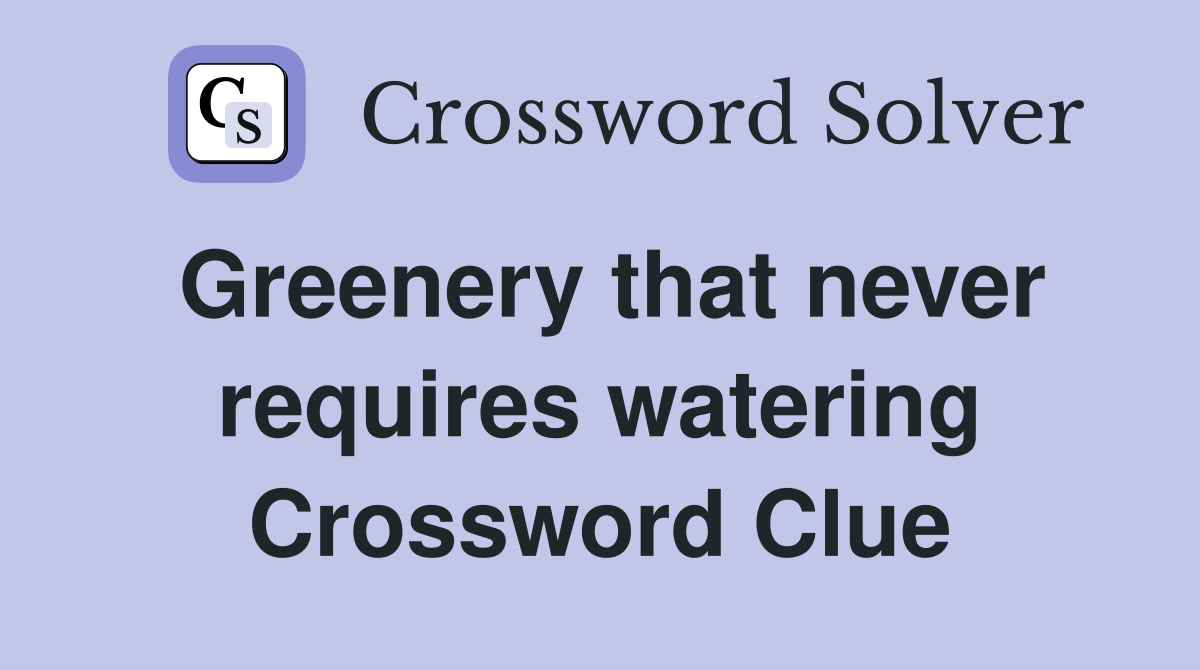 Greenery that never requires watering Crossword Clue