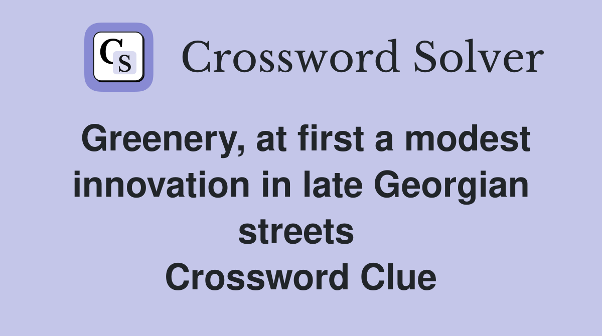 Greenery, at first a modest innovation in late Georgian streets  Crossword Clue