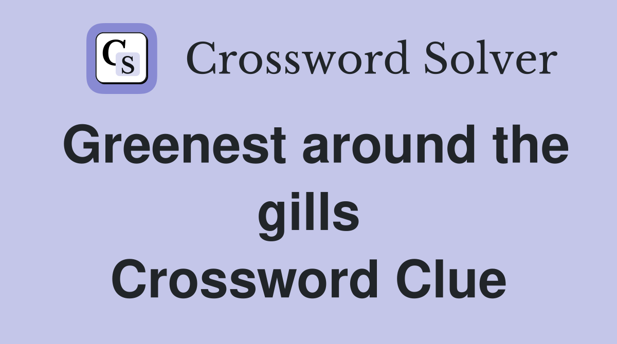 Greenest around the gills Crossword Clue