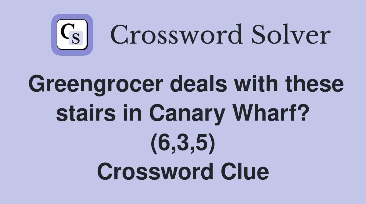 Greengrocer deals with these stairs in Canary Wharf? (6,3,5) Crossword Clue