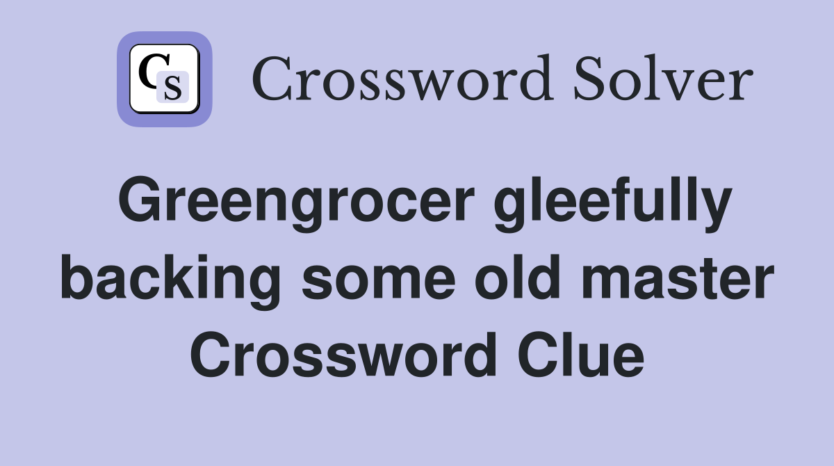 Greengrocer gleefully backing some old master Crossword Clue