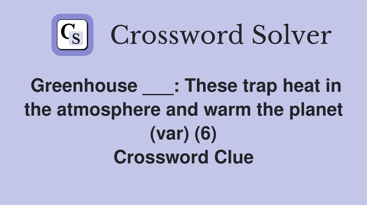 Greenhouse ___: These trap heat in the atmosphere and warm the planet (var) (6) Crossword Clue