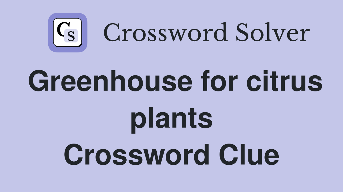 Greenhouse for citrus plants Crossword Clue
