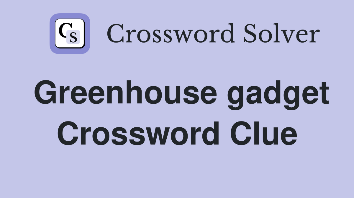 Greenhouse gadget Crossword Clue