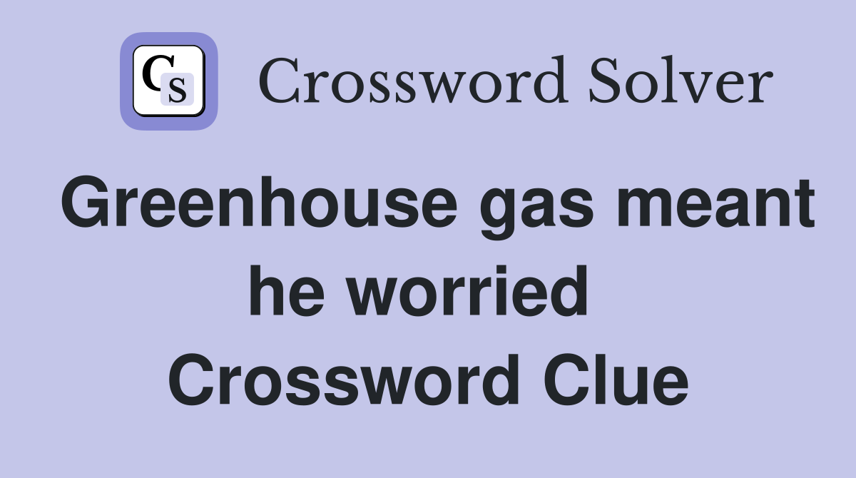 Greenhouse gas meant he worried  Crossword Clue