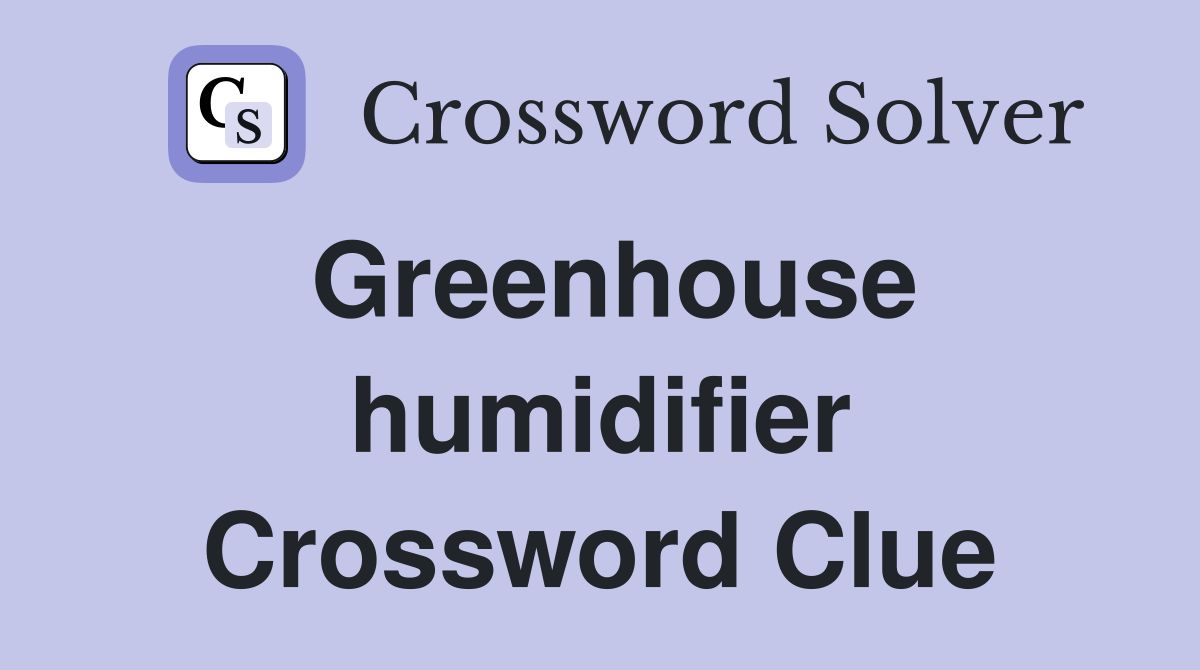 Greenhouse humidifier Crossword Clue