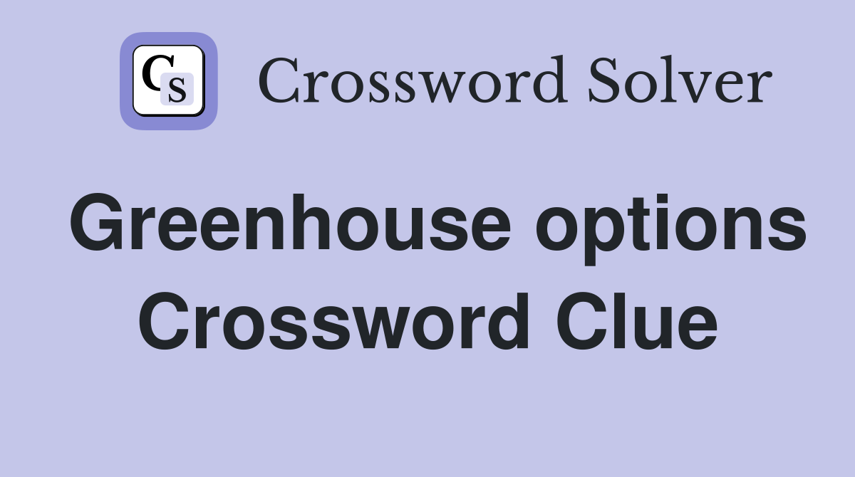 Greenhouse options Crossword Clue
