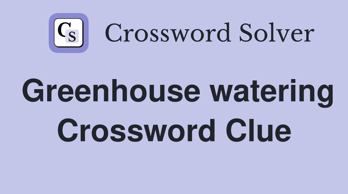 Greenhouse watering Crossword Clue