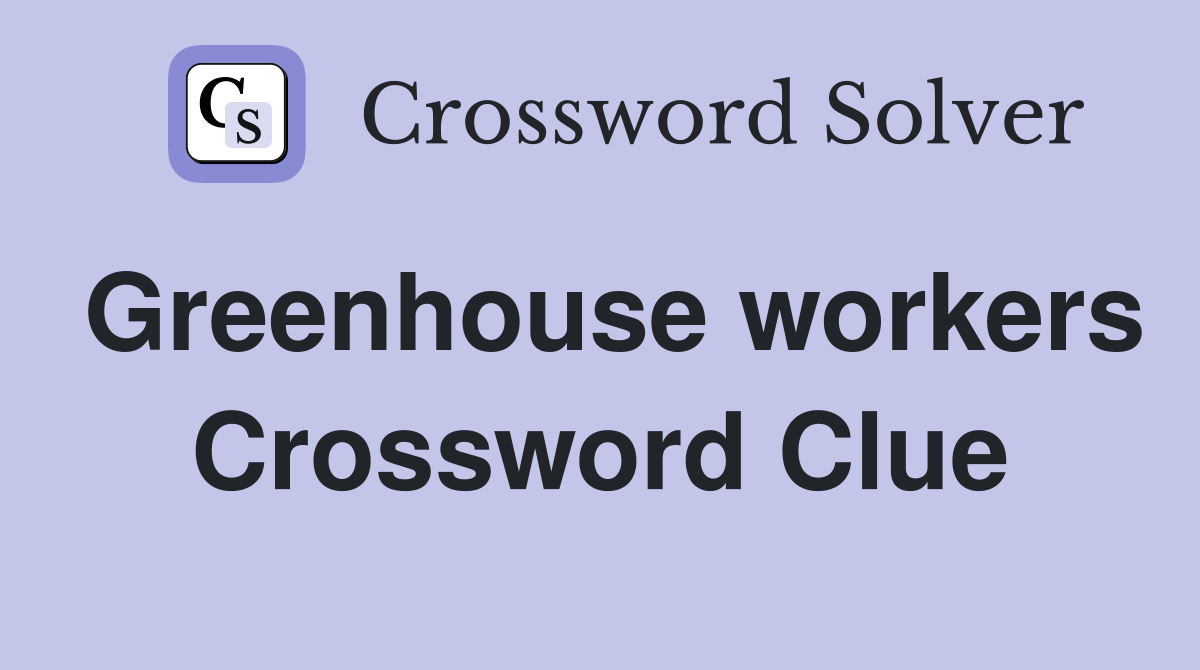 Greenhouse workers Crossword Clue