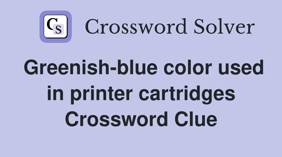 Greenish-blue color used in printer cartridges Crossword Clue